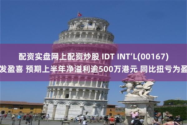 配资实盘网上配资炒股 IDT INT‘L(00167)发盈喜 预期上半年净溢利逾500万港元 同比扭亏为盈