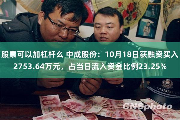 股票可以加杠杆么 中成股份：10月18日获融资买入2753.64万元，占当日流入资金比例23.25%
