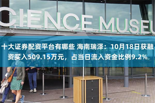 十大证券配资平台有哪些 海南瑞泽：10月18日获融资买入509.15万元，占当日流入资金比例9.2%