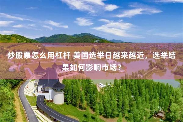炒股票怎么用杠杆 美国选举日越来越近，选举结果如何影响市场？