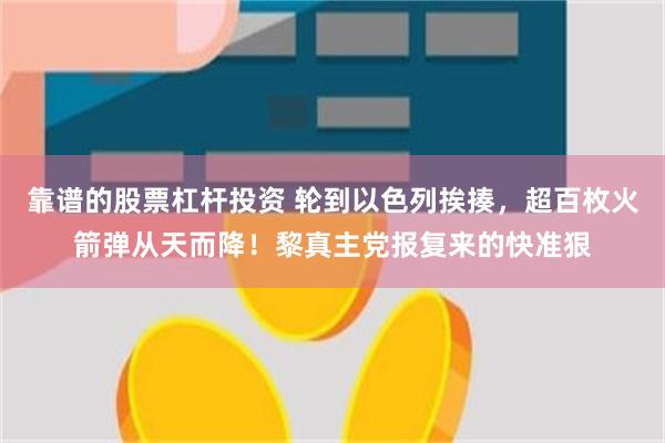 靠谱的股票杠杆投资 轮到以色列挨揍，超百枚火箭弹从天而降！黎真主党报复来的快准狠