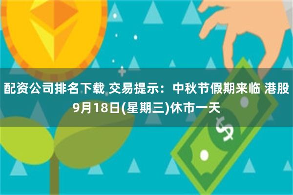 配资公司排名下载 交易提示：中秋节假期来临 港股9月18日(星期三)休市一天