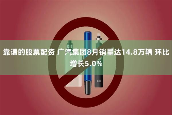 靠谱的股票配资 广汽集团8月销量达14.8万辆 环比增长5.0%