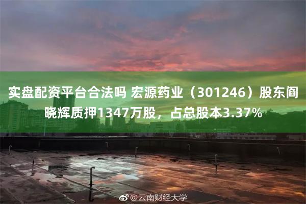 实盘配资平台合法吗 宏源药业（301246）股东阎晓辉质押1347万股，占总股本3.37%