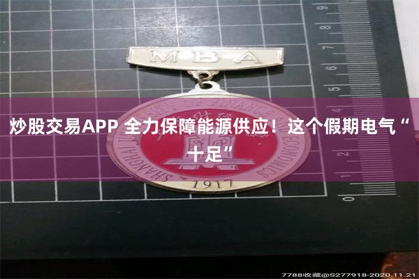 炒股交易APP 全力保障能源供应！这个假期电气“十足”