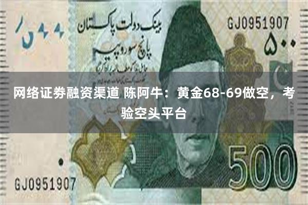 网络证劵融资渠道 陈阿牛：黄金68-69做空，考验空头平台