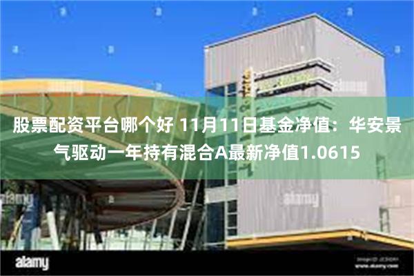 股票配资平台哪个好 11月11日基金净值：华安景气驱动一年持有混合A最新净值1.0615