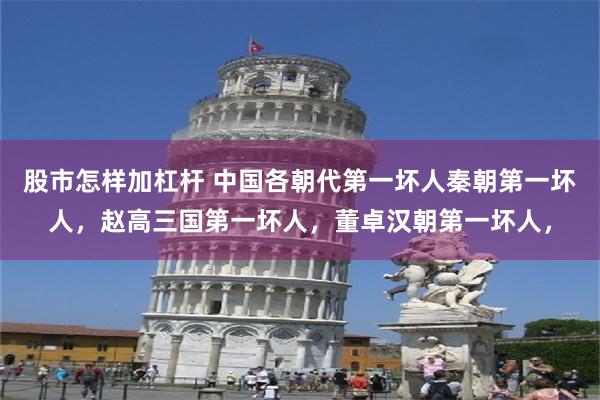 股市怎样加杠杆 中国各朝代第一坏人秦朝第一坏人，赵高三国第一坏人，董卓汉朝第一坏人，