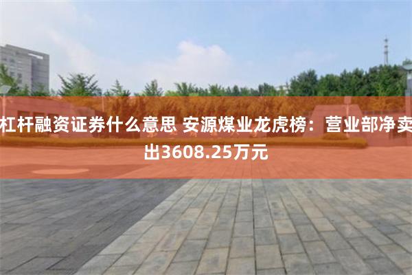 杠杆融资证券什么意思 安源煤业龙虎榜：营业部净卖出3608.25万元