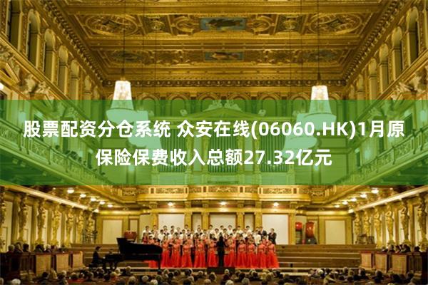 股票配资分仓系统 众安在线(06060.HK)1月原保险保费收入总额27.32亿元