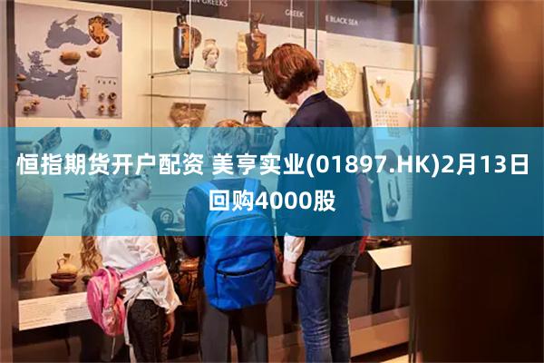 恒指期货开户配资 美亨实业(01897.HK)2月13日回购4000股