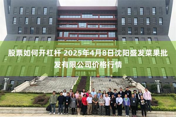 股票如何开杠杆 2025年4月8日沈阳盛发菜果批发有限公司价格行情