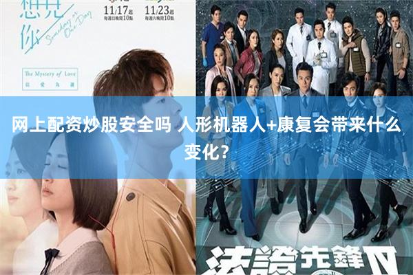 网上配资炒股安全吗 人形机器人+康复会带来什么变化？