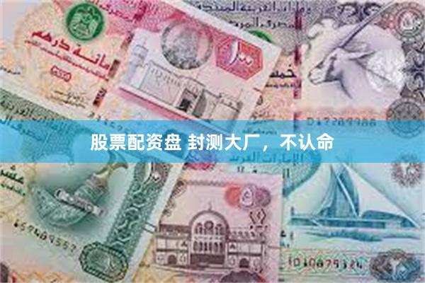 股票配资盘 封测大厂，不认命