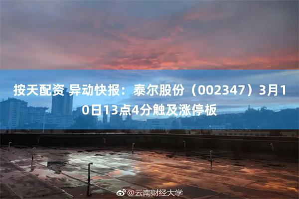 按天配资 异动快报：泰尔股份（002347）3月10日13点4分触及涨停板