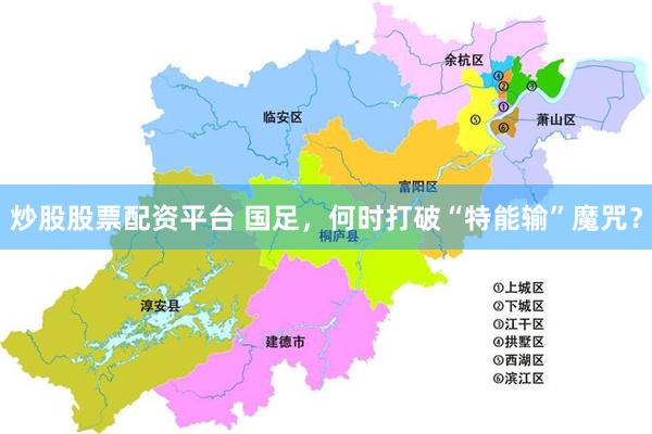 炒股股票配资平台 国足，何时打破“特能输”魔咒？