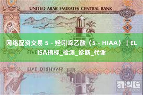 网络配资交易 5 - 羟吲哚乙酸（5 - HIAA）｜ELISA指标_检测_诊断_代谢