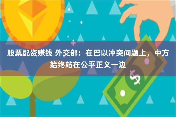 股票配资赚钱 外交部：在巴以冲突问题上，中方始终站在公平正义一边
