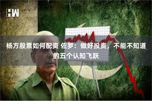 杨方股票如何配资 佐罗：做好投资，不能不知道的五个认知飞跃