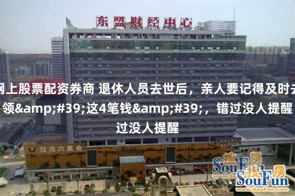 网上股票配资券商 退休人员去世后，亲人要记得及时去领&#39;这4笔钱&#39;，错过没人提醒