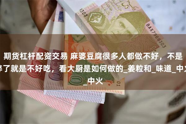 期货杠杆配资交易 麻婆豆腐很多人都做不好，不是碎了就是不好吃，看大厨是如何做的_姜粒和_味道_中火