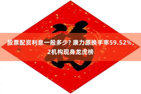 股票配资利息一般多少? 康力源换手率59.52%，2机构现身龙虎榜