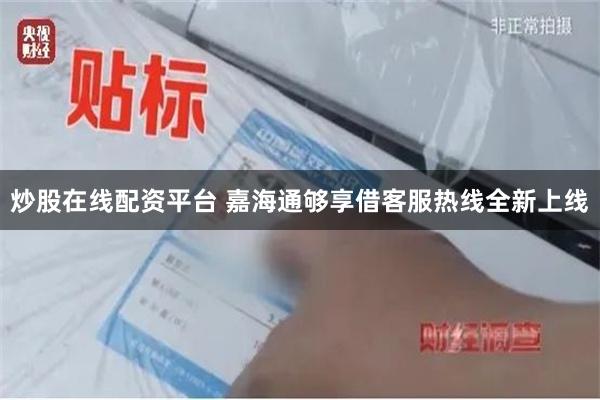 炒股在线配资平台 嘉海通够享借客服热线全新上线