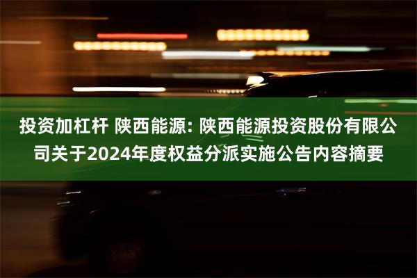 投资加杠杆 陕西能源: 陕西能源投资股份有限公司关于2024年度权益分派实施公告内容摘要