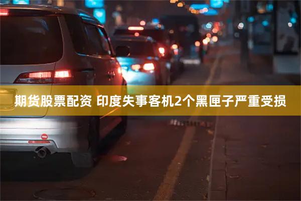 期货股票配资 印度失事客机2个黑匣子严重受损