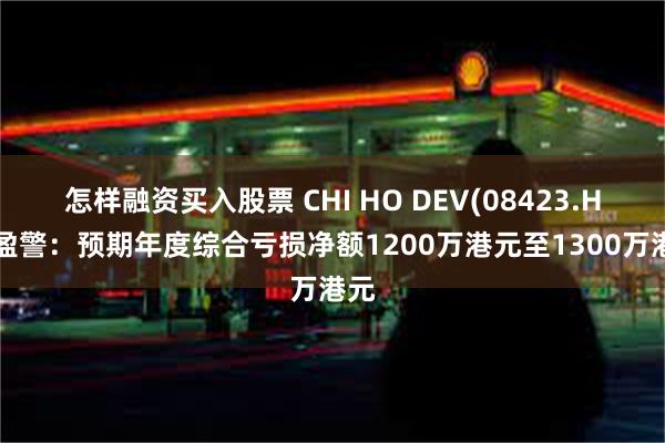 怎样融资买入股票 CHI HO DEV(08423.HK)盈警：预期年度综合亏损净额1200万港元至1300万港元