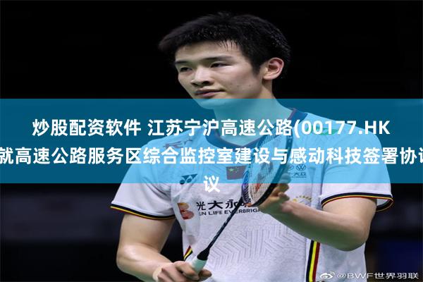 炒股配资软件 江苏宁沪高速公路(00177.HK)就高速公路服务区综合监控室建设与感动科技签署协议