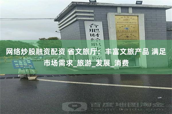 网络炒股融资配资 省文旅厅：丰富文旅产品 满足市场需求_旅游_发展_消费